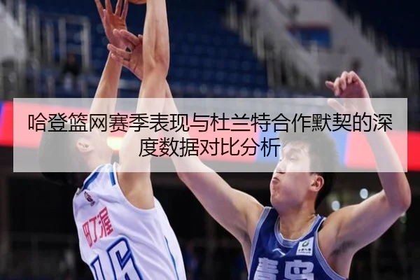 哈登篮网赛季表现与杜兰特合作默契的深度数据对比分析 - RAY ESPORTS