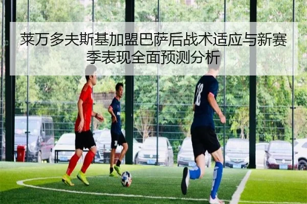 莱万多夫斯基加盟巴萨后战术适应与新赛季表现全面预测分析（RAY ESPORTS）